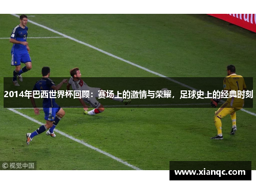 2014年巴西世界杯回顾：赛场上的激情与荣耀，足球史上的经典时刻