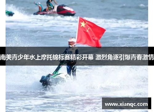 南美青少年水上摩托锦标赛精彩开幕 激烈角逐引爆青春激情