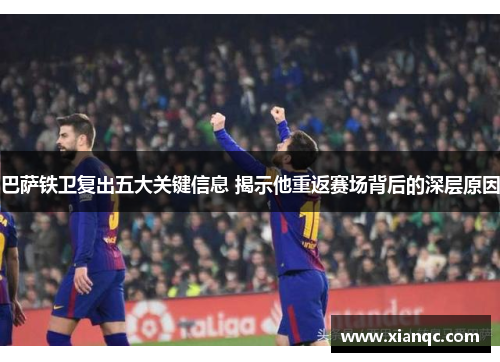 巴萨铁卫复出五大关键信息 揭示他重返赛场背后的深层原因