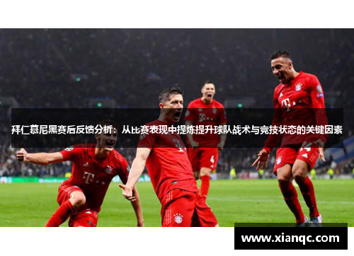 拜仁慕尼黑赛后反馈分析：从比赛表现中提炼提升球队战术与竞技状态的关键因素