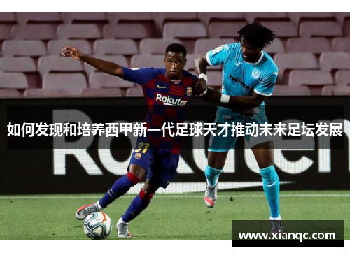 如何发现和培养西甲新一代足球天才推动未来足坛发展
