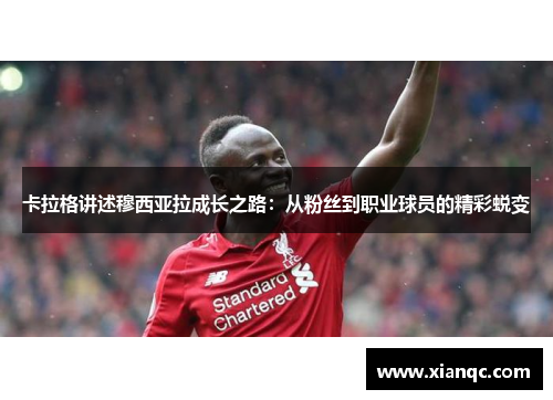 卡拉格讲述穆西亚拉成长之路：从粉丝到职业球员的精彩蜕变