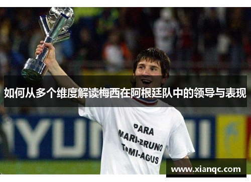 如何从多个维度解读梅西在阿根廷队中的领导与表现