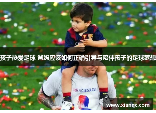 孩子热爱足球 爸妈应该如何正确引导与陪伴孩子的足球梦想