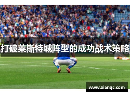 打破莱斯特城阵型的成功战术策略