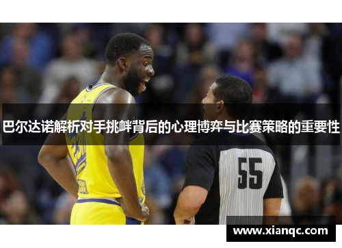 巴尔达诺解析对手挑衅背后的心理博弈与比赛策略的重要性