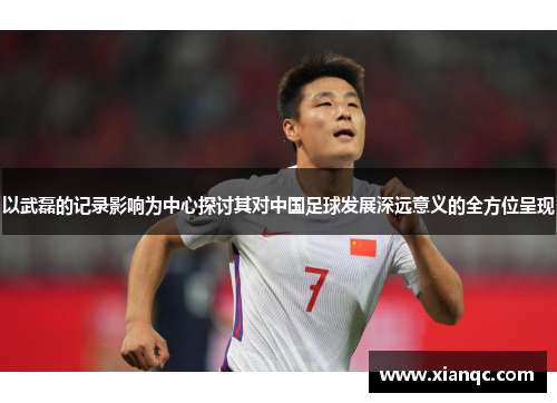 以武磊的记录影响为中心探讨其对中国足球发展深远意义的全方位呈现