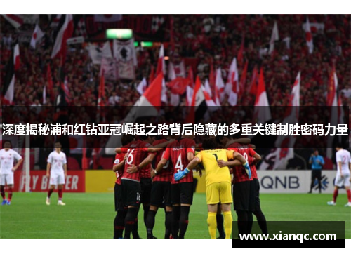 深度揭秘浦和红钻亚冠崛起之路背后隐藏的多重关键制胜密码力量 深度揭秘浦和红钻亚冠崛起之路背后隐藏的多重关键制胜密码力量