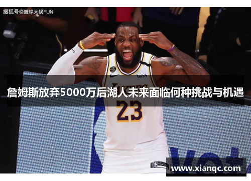 詹姆斯放弃5000万后湖人未来面临何种挑战与机遇