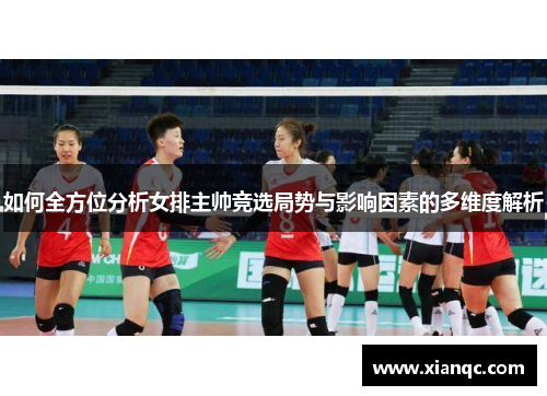 如何全方位分析女排主帅竞选局势与影响因素的多维度解析