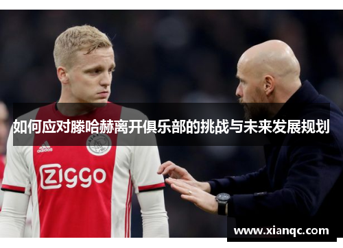 如何应对滕哈赫离开俱乐部的挑战与未来发展规划