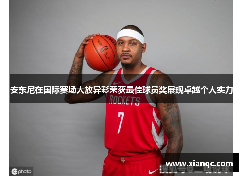 安东尼在国际赛场大放异彩荣获最佳球员奖展现卓越个人实力