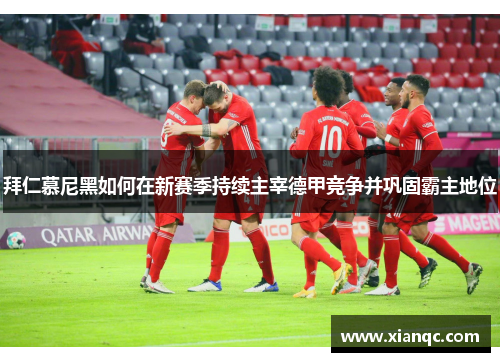 拜仁慕尼黑如何在新赛季持续主宰德甲竞争并巩固霸主地位