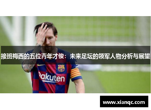接班梅西的五位青年才俊:未来足坛的领军人物分析与展望 接班梅西的五位青年才俊:未来足坛的领军人物分析与展望