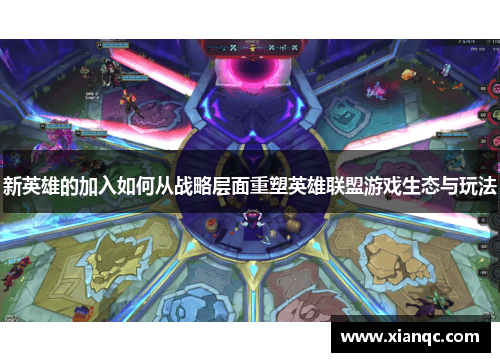 新英雄的加入如何从战略层面重塑英雄联盟游戏生态与玩法