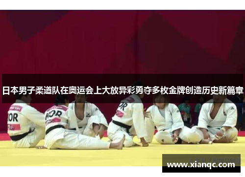 日本男子柔道队在奥运会上大放异彩勇夺多枚金牌创造历史新篇章
