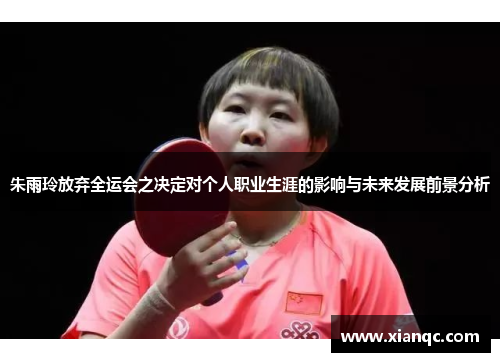 朱雨玲放弃全运会之决定对个人职业生涯的影响与未来发展前景分析