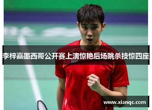 李梓嘉墨西哥公开赛上演惊艳后场跳杀技惊四座