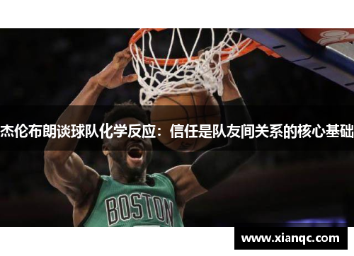 杰伦布朗谈球队化学反应:信任是队友间关系的核心基础 杰伦布朗谈球队化学反应:信任是队友间关系的核心基础