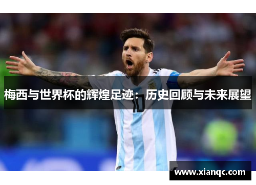 梅西与世界杯的辉煌足迹：历史回顾与未来展望