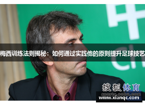 梅西训练法则揭秘：如何通过实践他的原则提升足球技艺